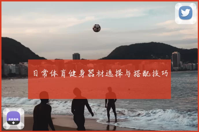 日常体育健身器材选择与搭配技巧
