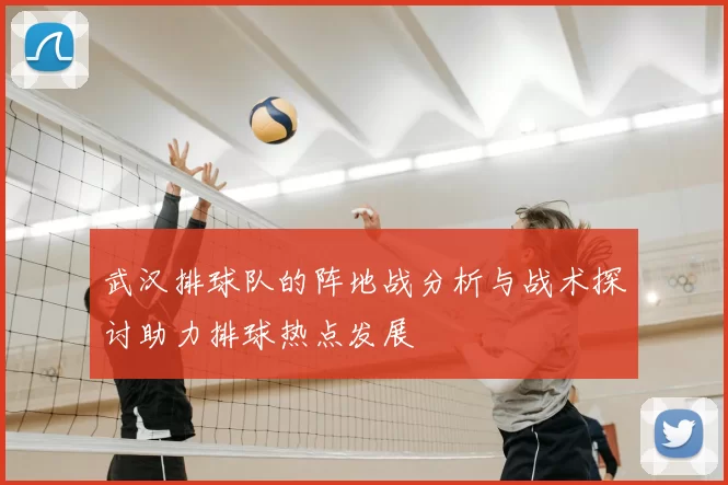 武汉排球队的阵地战分析与战术探讨助力排球热点发展