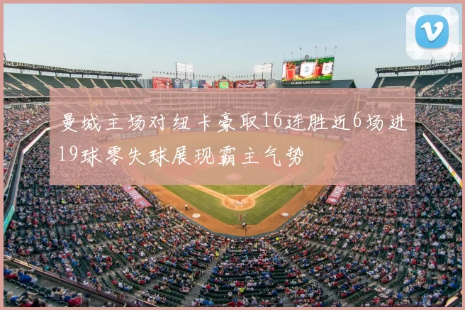 曼城主场对纽卡豪取16连胜近6场进19球零失球展现霸主气势