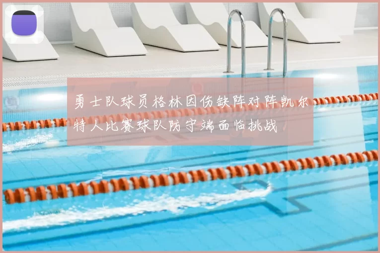 勇士队球员格林因伤缺阵对阵凯尔特人比赛球队防守端面临挑战