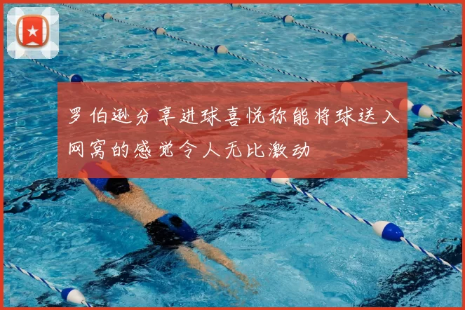 罗伯逊分享进球喜悦称能将球送入网窝的感觉令人无比激动