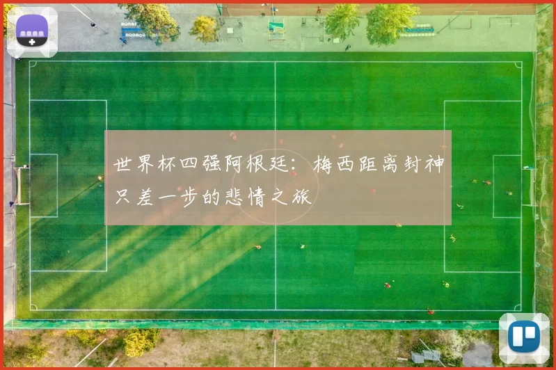 世界杯四强阿根廷：梅西距离封神只差一步的悲情之旅