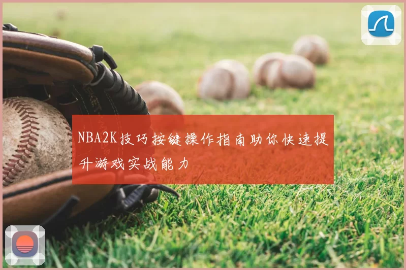 NBA2K技巧按键操作指南助你快速提升游戏实战能力
