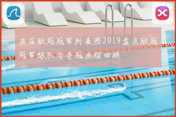 历届欧冠冠军列表图2019盘点欧冠冠军球队与夺冠历程回顾