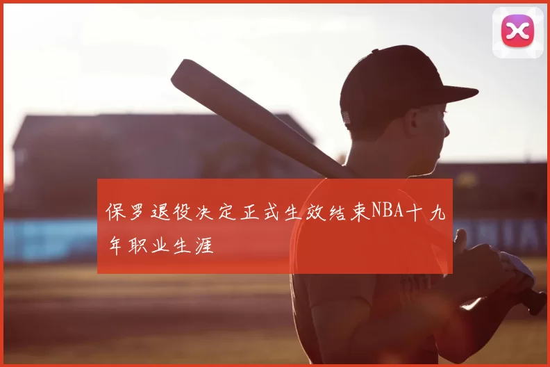 保罗退役决定正式生效结束NBA十九年职业生涯