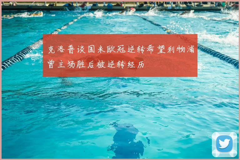 克洛普谈国米欧冠逆转希望利物浦曾主场胜后被逆转经历