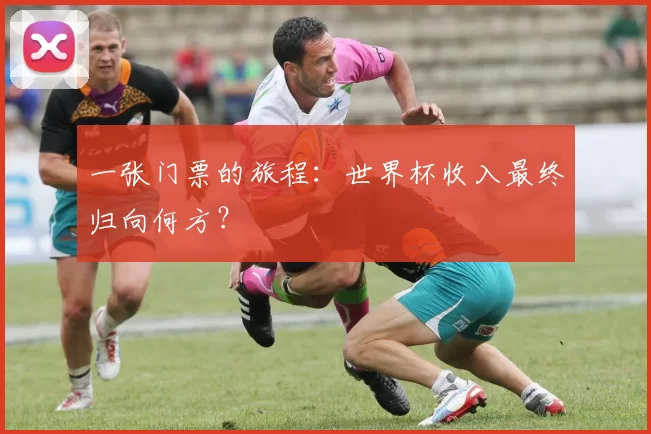 一张门票的旅程:世界杯收入最终归向何方?