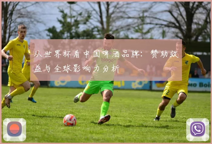 从世界杯看中国啤酒品牌：赞助效益与全球影响力分析