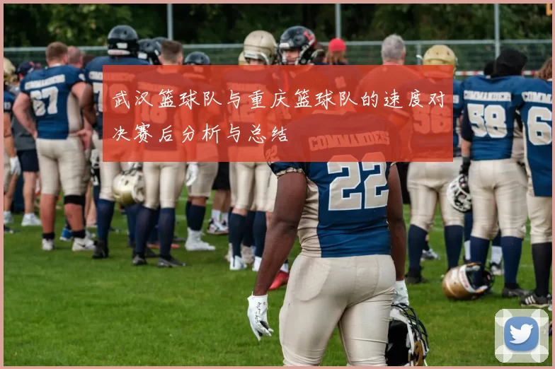 武汉篮球队与重庆篮球队的速度对决赛后分析与总结