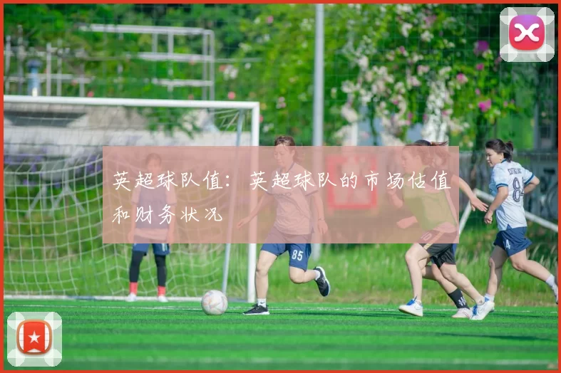 英超球队值:英超球队的市场估值和财务状况