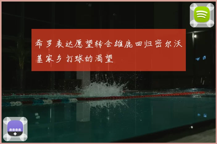 希罗表达愿望转会雄鹿回归密尔沃基家乡打球的渴望