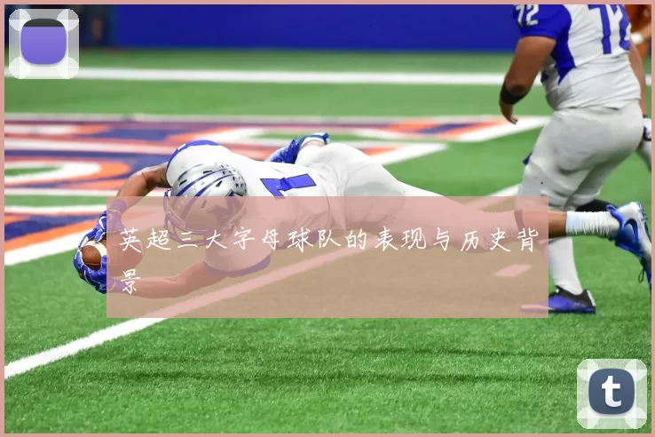 英超三大字母球队的表现与历史背景