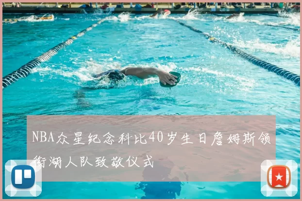 NBA众星纪念科比40岁生日詹姆斯领衔湖人队致敬仪式